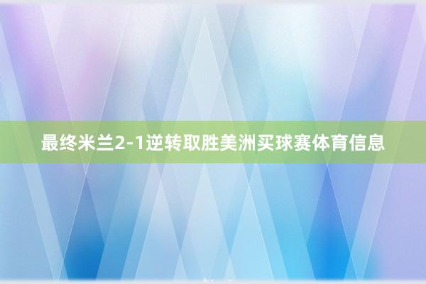 最终米兰2-1逆转取胜美洲买球赛体育信息