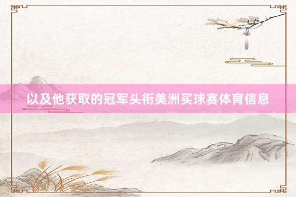 以及他获取的冠军头衔美洲买球赛体育信息