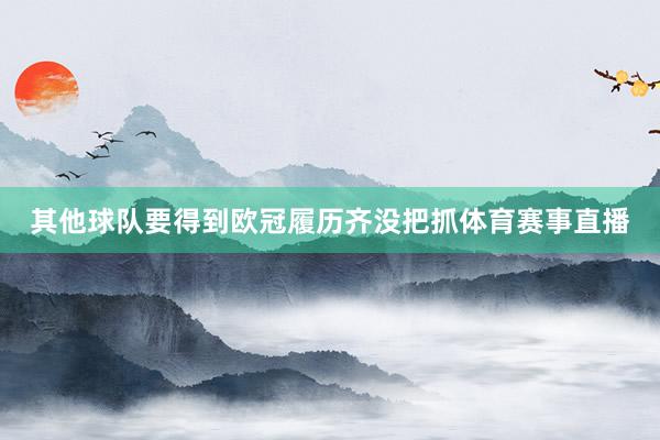 其他球队要得到欧冠履历齐没把抓体育赛事直播