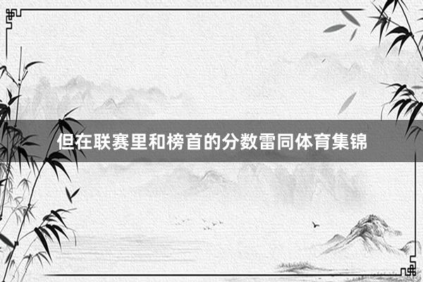但在联赛里和榜首的分数雷同体育集锦