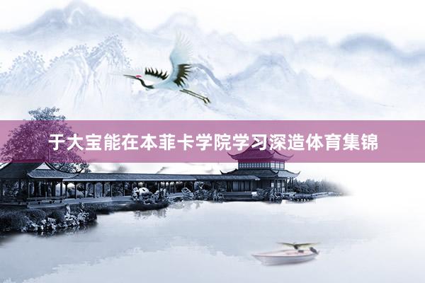 于大宝能在本菲卡学院学习深造体育集锦