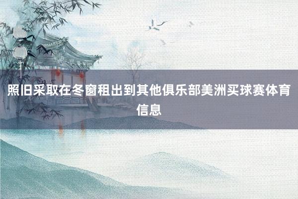 照旧采取在冬窗租出到其他俱乐部美洲买球赛体育信息