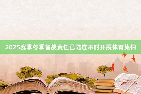 2025赛季冬季备战责任已陆连不时开展体育集锦