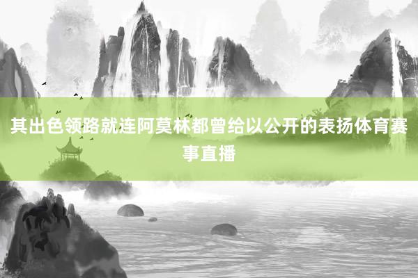 其出色领路就连阿莫林都曾给以公开的表扬体育赛事直播