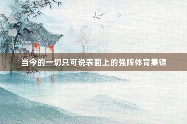 当今的一切只可说表面上的强阵体育集锦