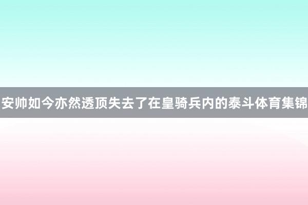 安帅如今亦然透顶失去了在皇骑兵内的泰斗体育集锦