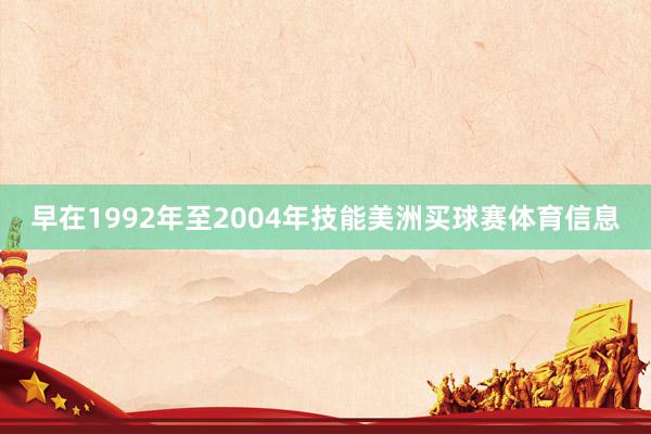 早在1992年至2004年技能美洲买球赛体育信息