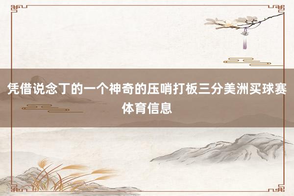 凭借说念丁的一个神奇的压哨打板三分美洲买球赛体育信息
