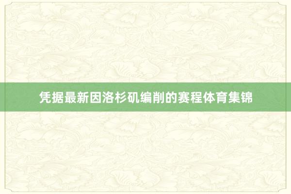 凭据最新因洛杉矶编削的赛程体育集锦