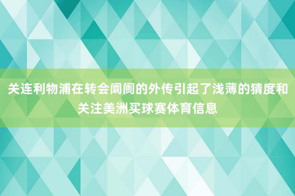 关连利物浦在转会阛阓的外传引起了浅薄的猜度和关注美洲买球赛体育信息