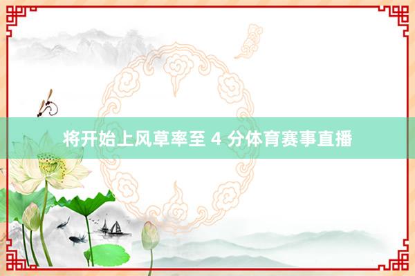 将开始上风草率至 4 分体育赛事直播