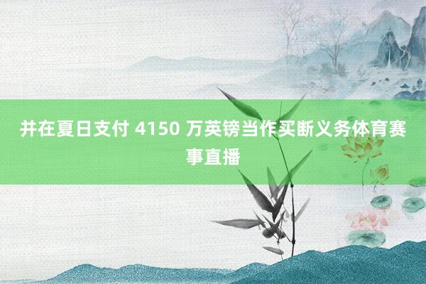 并在夏日支付 4150 万英镑当作买断义务体育赛事直播