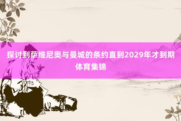 探讨到萨维尼奥与曼城的条约直到2029年才到期体育集锦