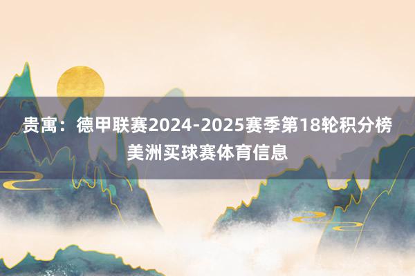 贵寓：德甲联赛2024-2025赛季第18轮积分榜美洲买球赛体育信息