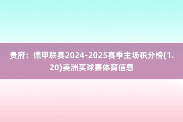 贵府：德甲联赛2024-2025赛季主场积分榜(1.20)美洲买球赛体育信息