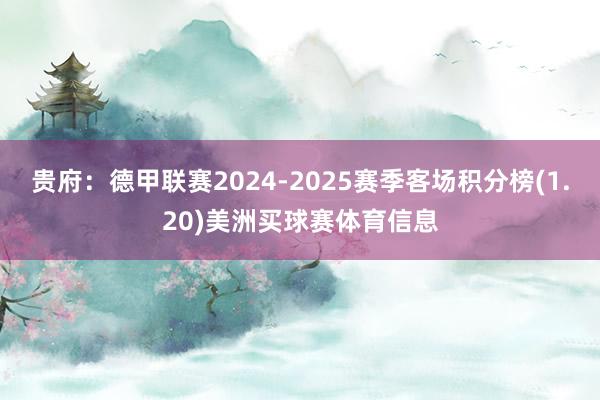 贵府：德甲联赛2024-2025赛季客场积分榜(1.20)美洲买球赛体育信息