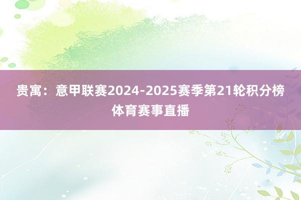 贵寓：意甲联赛2024-2025赛季第21轮积分榜体育赛事直播