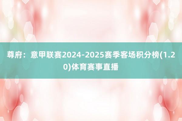 尊府：意甲联赛2024-2025赛季客场积分榜(1.20)体育赛事直播