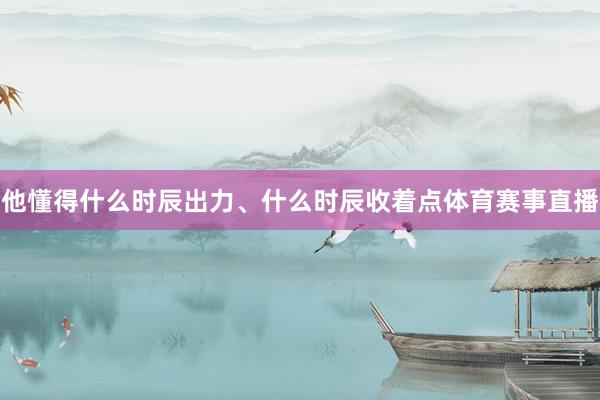 他懂得什么时辰出力、什么时辰收着点体育赛事直播