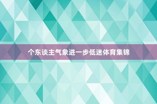 个东谈主气象进一步低迷体育集锦