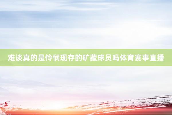 难谈真的是怜悯现存的矿藏球员吗体育赛事直播