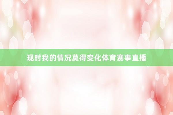 现时我的情况莫得变化体育赛事直播