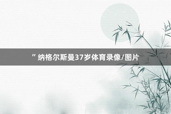 ”　　纳格尔斯曼37岁体育录像/图片