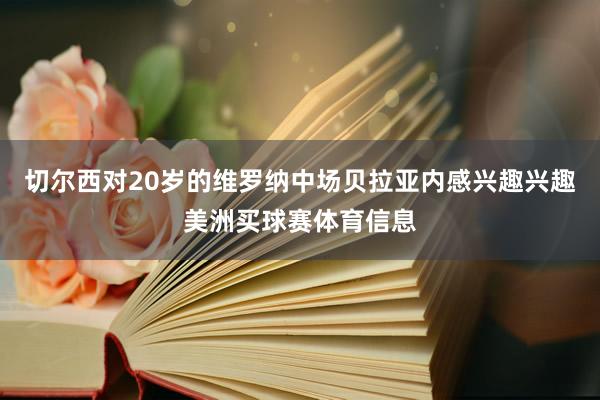 切尔西对20岁的维罗纳中场贝拉亚内感兴趣兴趣美洲买球赛体育信息