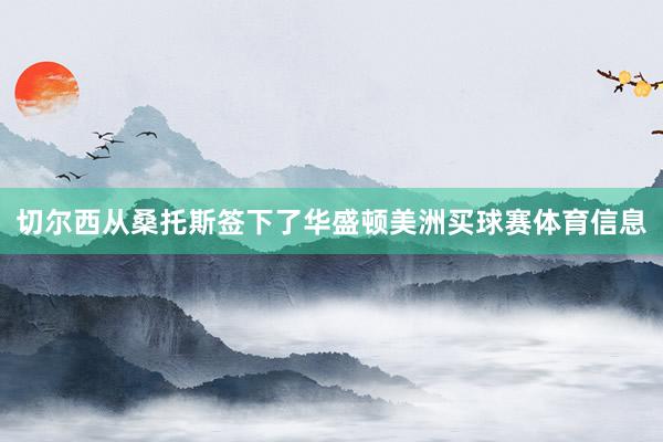 切尔西从桑托斯签下了华盛顿美洲买球赛体育信息