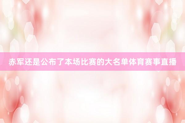 赤军还是公布了本场比赛的大名单体育赛事直播
