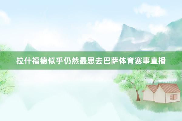 拉什福德似乎仍然最思去巴萨体育赛事直播