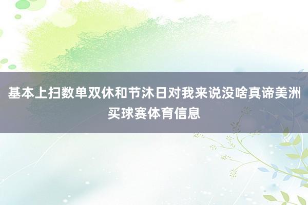 基本上扫数单双休和节沐日对我来说没啥真谛美洲买球赛体育信息