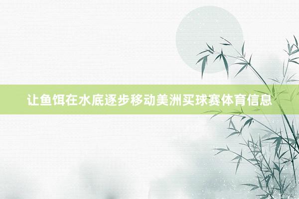 让鱼饵在水底逐步移动美洲买球赛体育信息