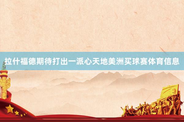 拉什福德期待打出一派心天地美洲买球赛体育信息