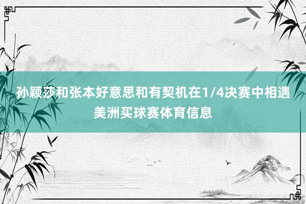 孙颖莎和张本好意思和有契机在1/4决赛中相遇美洲买球赛体育信息