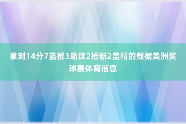 拿到14分7篮板3助攻2抢断2盖帽的数据美洲买球赛体育信息
