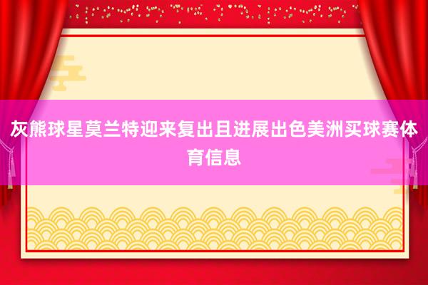 灰熊球星莫兰特迎来复出且进展出色美洲买球赛体育信息