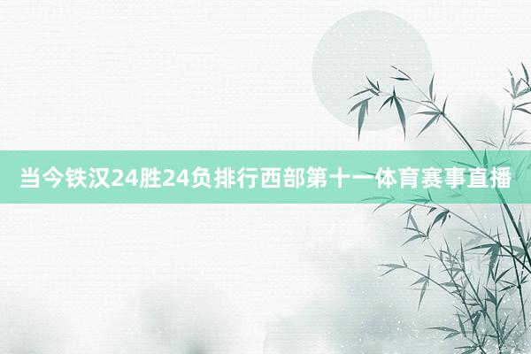 当今铁汉24胜24负排行西部第十一体育赛事直播