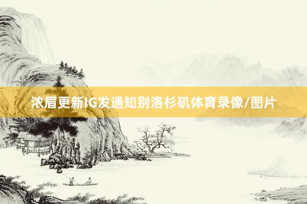 浓眉更新IG发通知别洛杉矶体育录像/图片