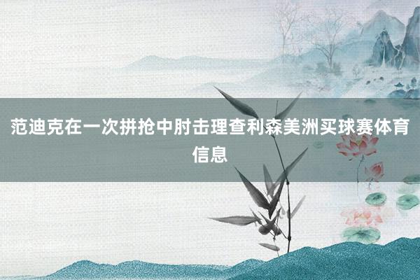 范迪克在一次拼抢中肘击理查利森美洲买球赛体育信息