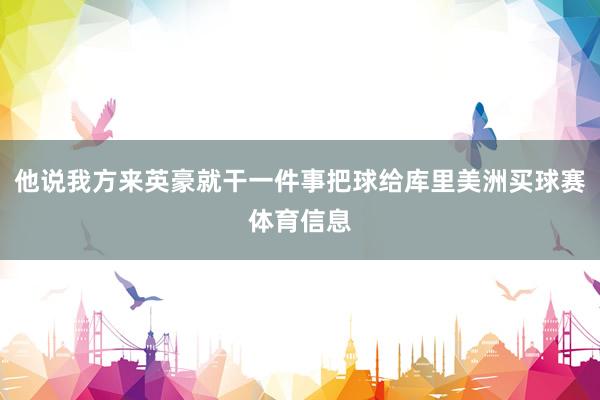 他说我方来英豪就干一件事把球给库里美洲买球赛体育信息