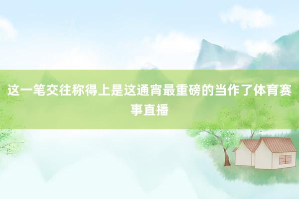 这一笔交往称得上是这通宵最重磅的当作了体育赛事直播