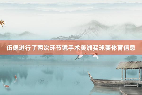 伍德进行了两次环节镜手术美洲买球赛体育信息