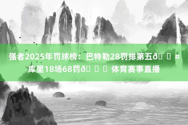 强者2025年罚球榜：巴特勒28罚排第五😤库里18场68罚😂体育赛事直播