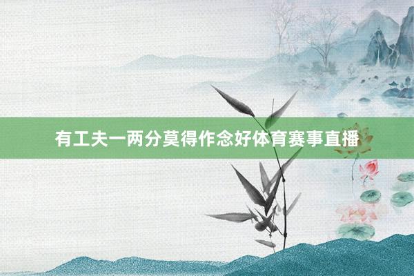 有工夫一两分莫得作念好体育赛事直播