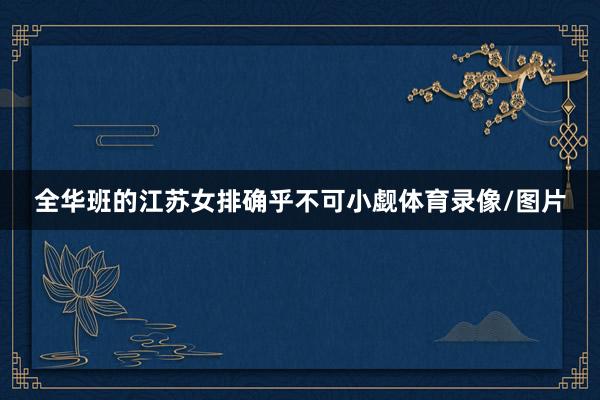 全华班的江苏女排确乎不可小觑体育录像/图片