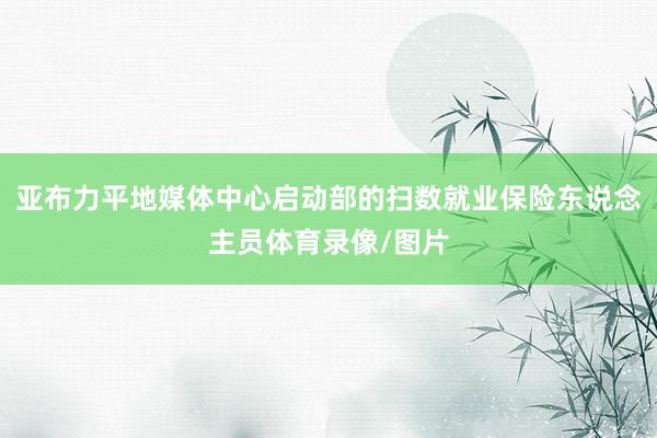 亚布力平地媒体中心启动部的扫数就业保险东说念主员体育录像/图片