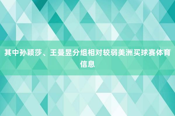其中孙颖莎、王曼昱分组相对较弱美洲买球赛体育信息