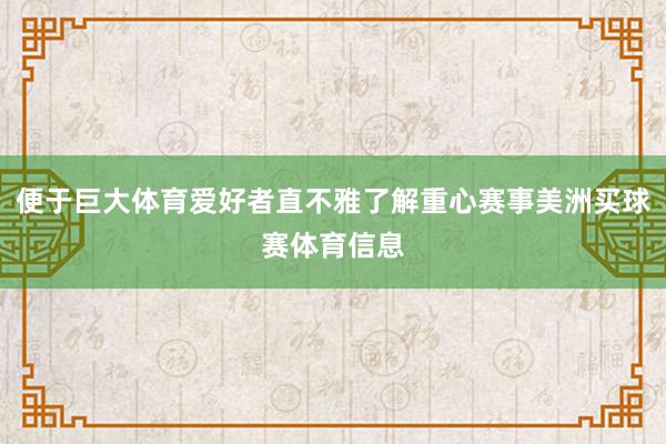 便于巨大体育爱好者直不雅了解重心赛事美洲买球赛体育信息
