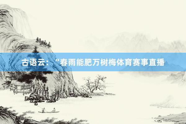 古语云：“春雨能肥万树梅体育赛事直播
